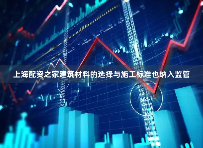 上海配资之家建筑材料的选择与施工标准也纳入监管