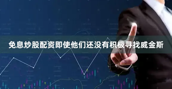 免息炒股配资即使他们还没有积极寻找威金斯