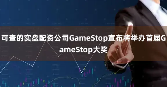 可查的实盘配资公司GameStop宣布将举办首届GameStop大奖