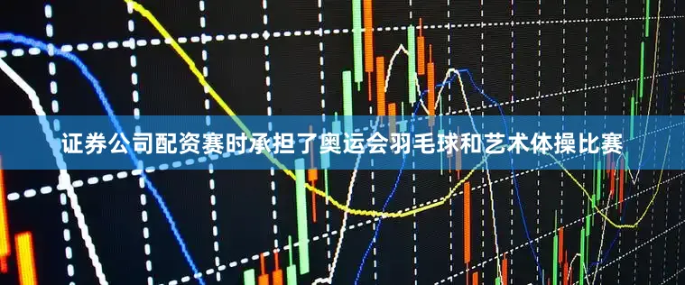 证券公司配资赛时承担了奥运会羽毛球和艺术体操比赛