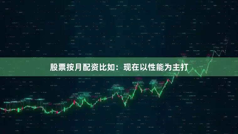 股票按月配资比如:现在以性能为主打