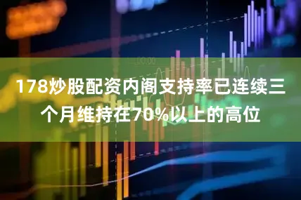 178炒股配资内阁支持率已连续三个月维持在70%以上的高位