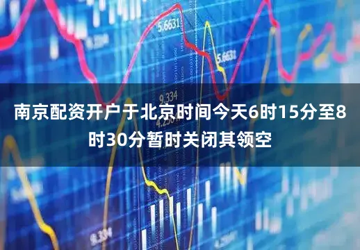 南京配资开户于北京时间今天6时15分至8时30分暂时关闭其领空